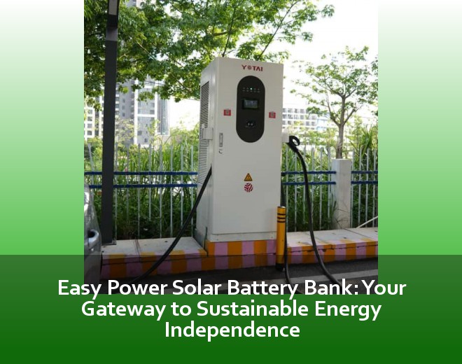 Easy Power Solar Battery Bank: Your Gateway to Sustainable Energy Independence